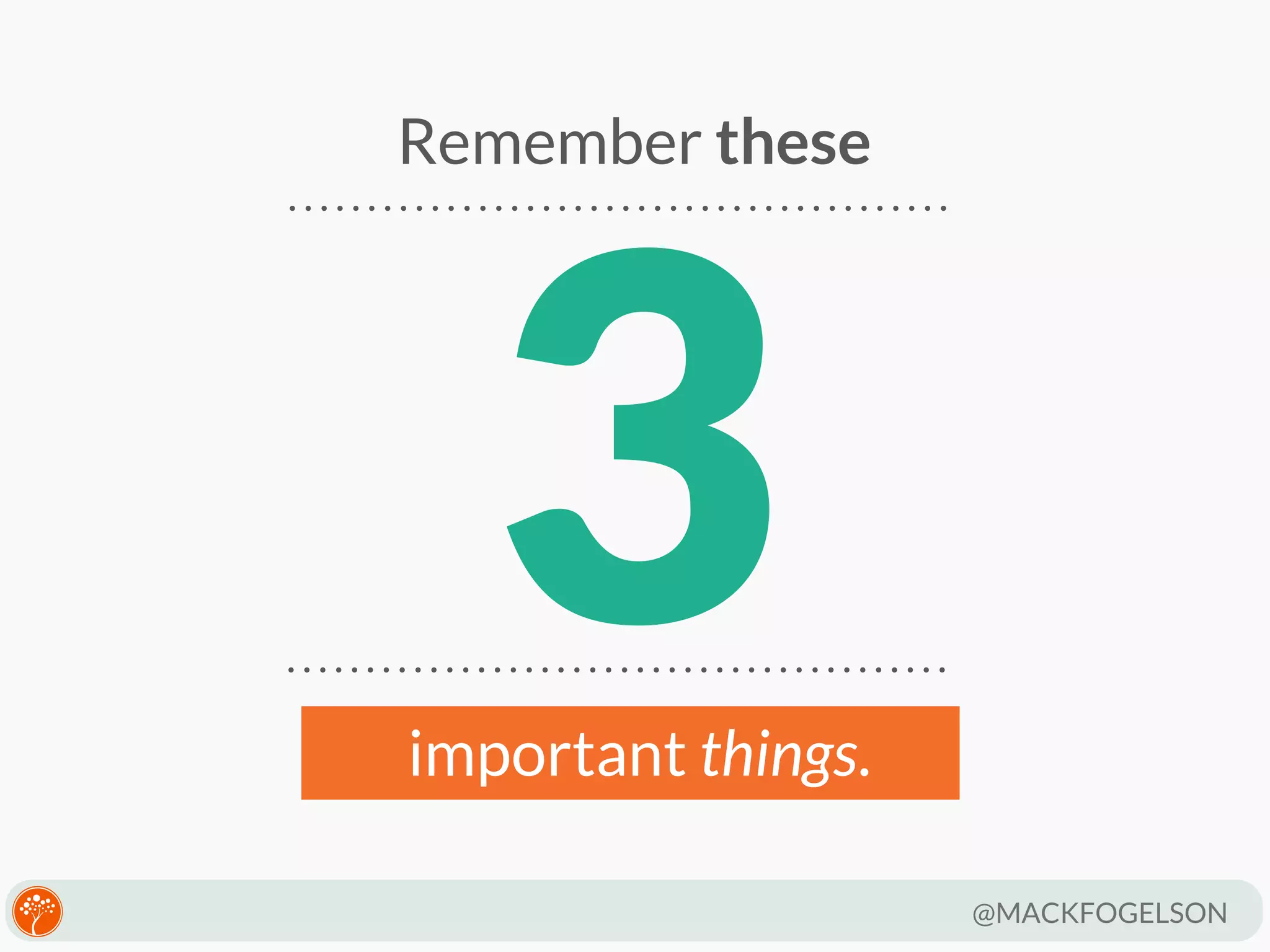 Remember these

3

important things.
@MACKFOGELSON

 