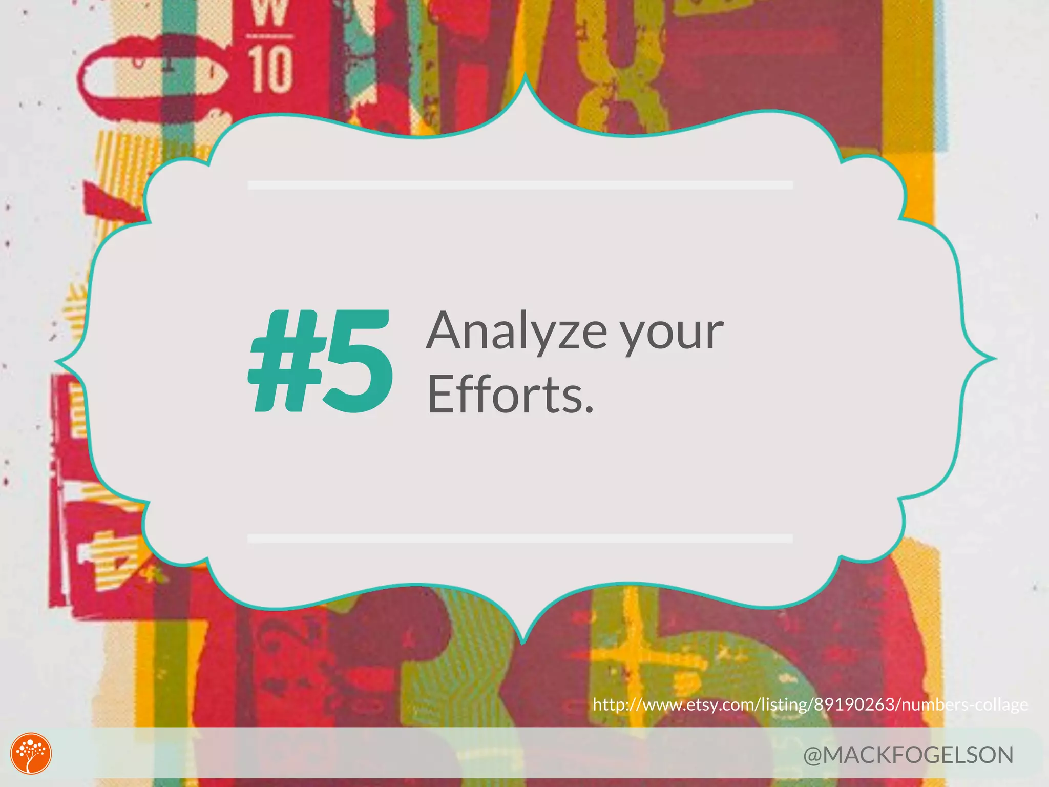 #5

Analyze your
Efforts.

http://www.etsy.com/listing/89190263/numbers-collage

@MACKFOGELSON

 