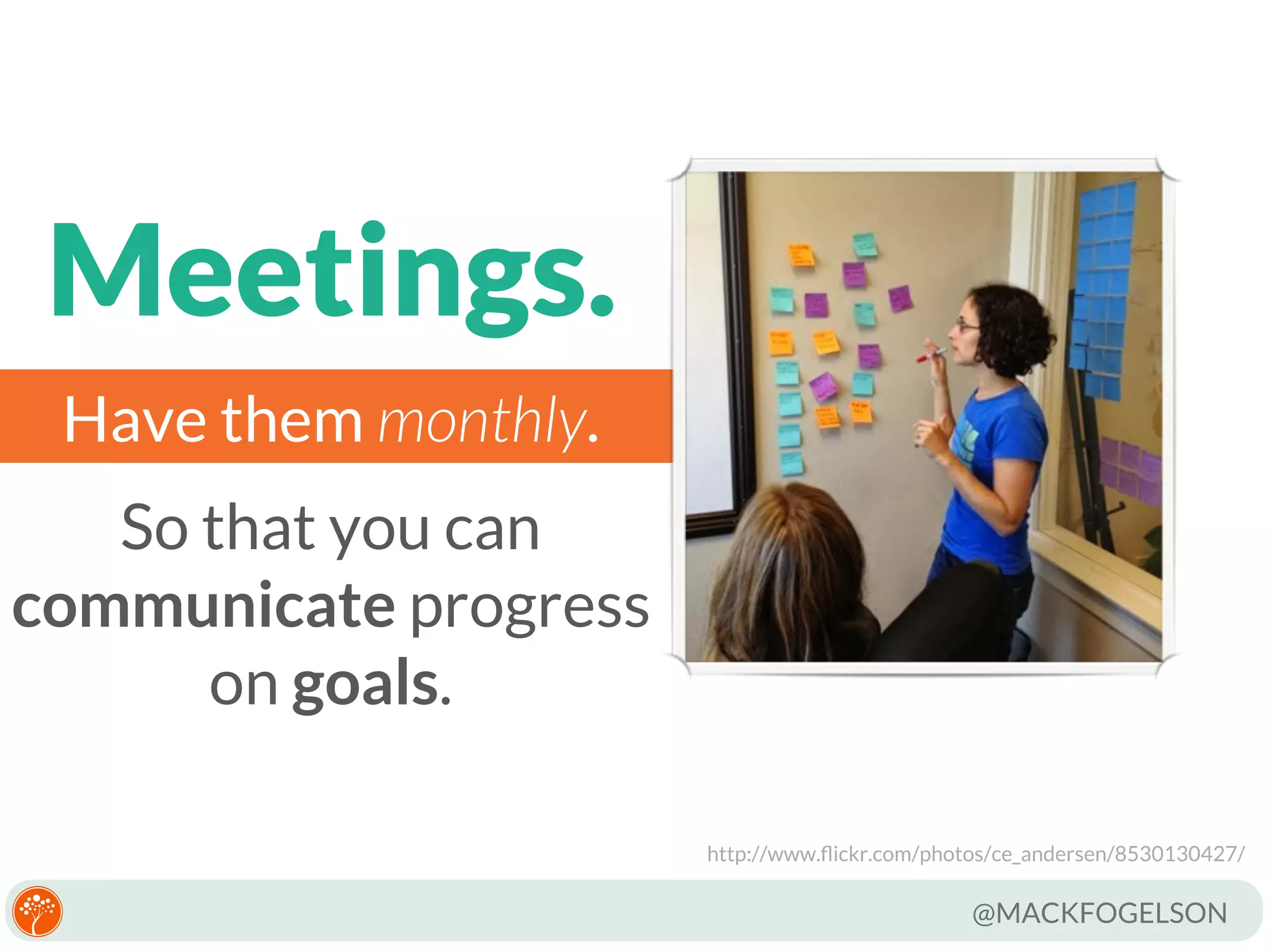 Meetings.
Have them monthly.
So that you can
communicate progress
on goals.

@MACKFOGELSON

 