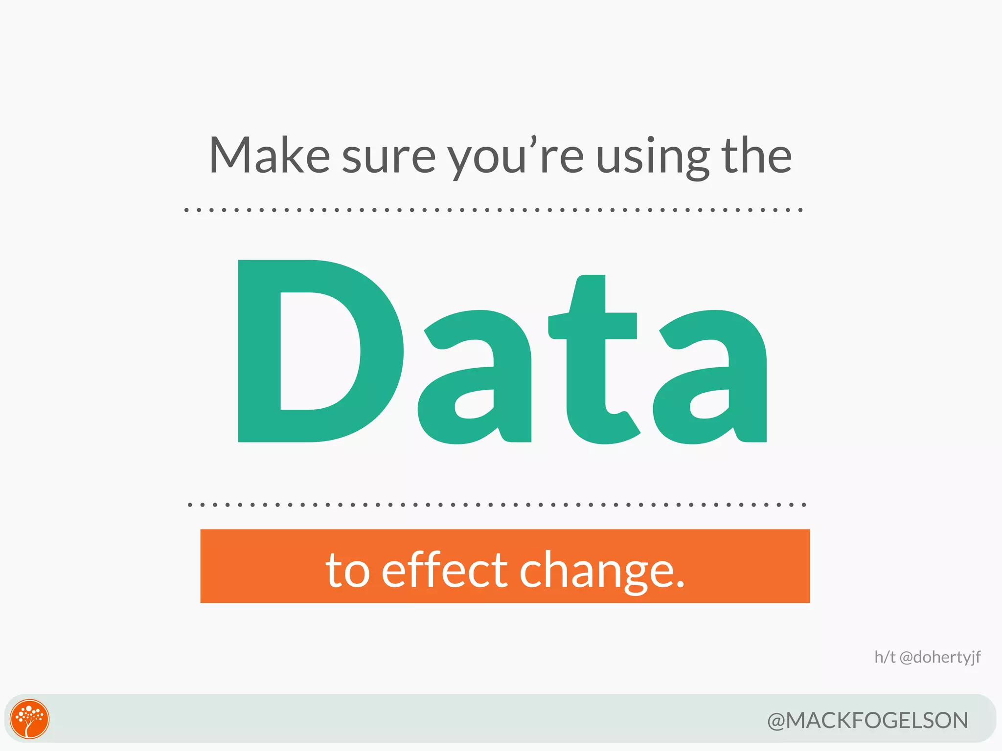 Make sure you’re using the

Data
to effect change.
h/t @dohertyjf

@MACKFOGELSON

 