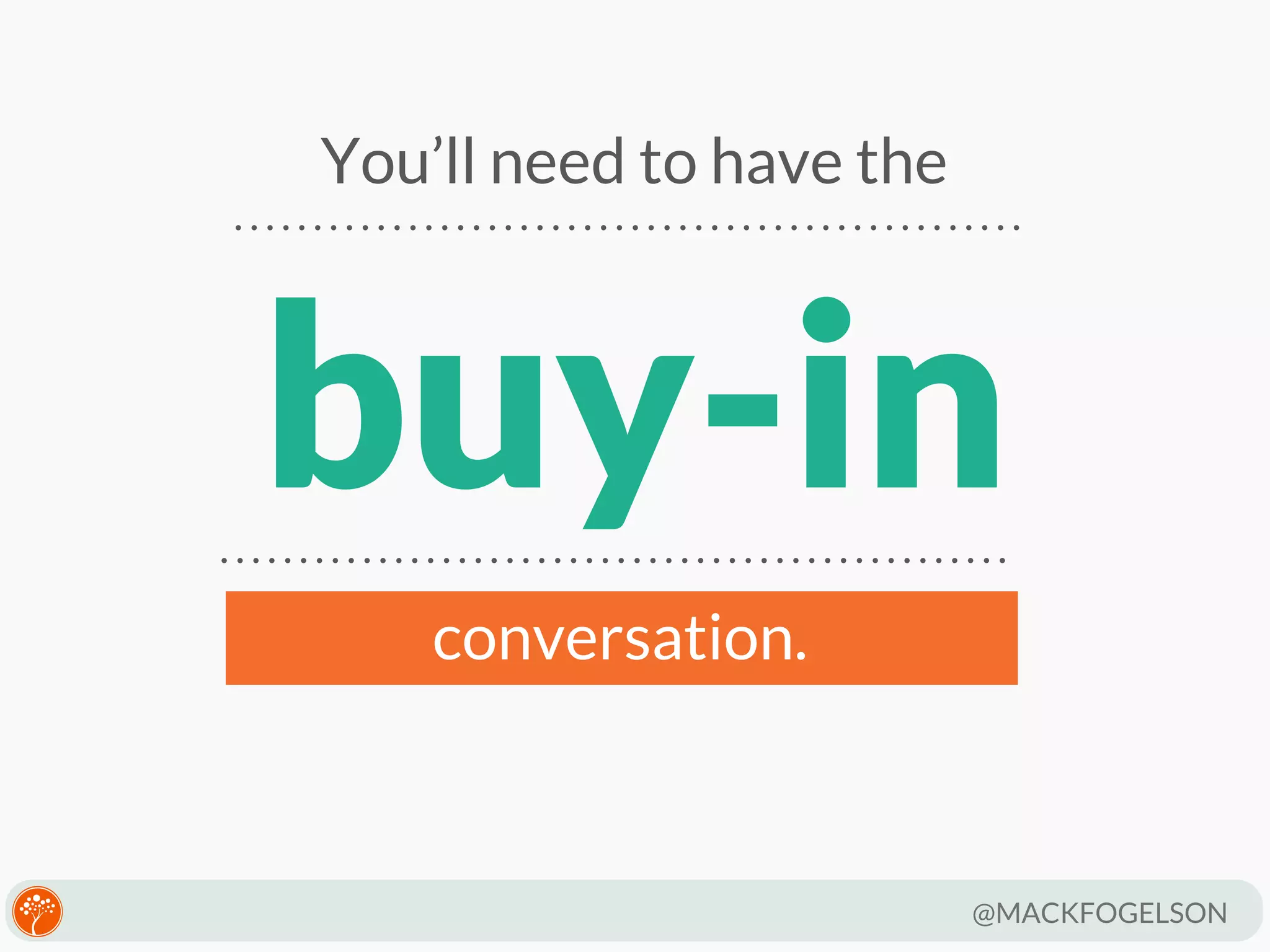 You’ll need to have the

buy-in
conversation.

@MACKFOGELSON

 