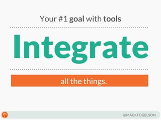 Your #1 goal with tools

Integrate
all the things.

@MACKFOGELSON

 