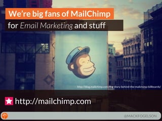 We’re big fans of MailChimp
for Email Marketing and stuff

http://blog.mailchimp.com/the-story-behind-the-mailchimp-billboards/

http://mailchimp.com
@MACKFOGELSON

 