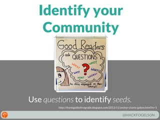 Identify your
Community

Use questions to identify seeds.
http://thankgoditsﬁrstgrade.blogspot.com/2013/11/anchor-charts-galore.html?m=1

@MACKFOGELSON

 
