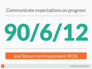 Communicate expectations on progress

90/6/12
and Return on Investment (ROI)
@MACKFOGELSON

 