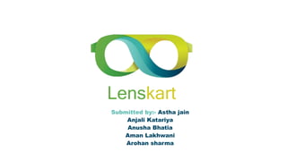Lenskart
Submitted by:- Astha jain
Anjali Katariya
Anusha Bhatia
Aman Lakhwani
Arohan sharma
 