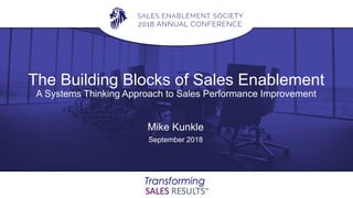 The Building Blocks of Sales Enablement
A Systems Thinking Approach to Sales Performance Improvement
Mike Kunkle
September 2018
 