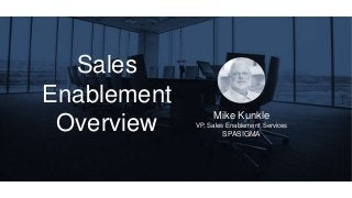 Sales
Enablement
Overview Mike Kunkle
VP, Sales Enablement Services
SPASIGMA
 