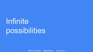 Mick Liubinskas @liubinskas mrfocus.co
Infinite
possibilities
 