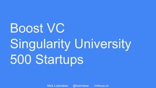 Mick Liubinskas @liubinskas mrfocus.co
Boost VC
Singularity University
500 Startups
 