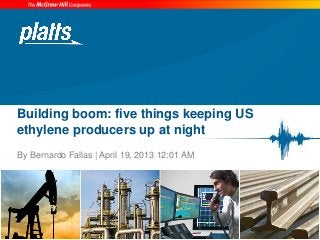 Building boom: five things keeping US
ethylene producers up at night
By Bernardo Fallas | April 19, 2013 12:01 AM
1
 