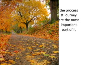 The Journey (3/3)      the process
                        & journey
                      are the most
                        important
                         part of it




Flickr joiseyshowaa
 