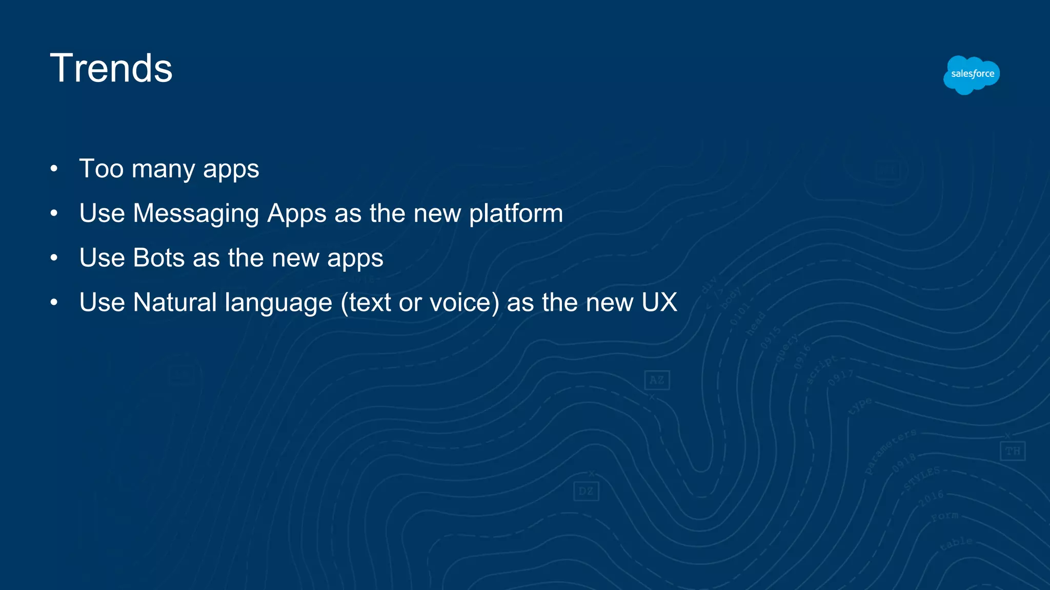 Trends
• Too many apps
• Use Messaging Apps as the new platform
• Use Bots as the new apps
• Use Natural language (text or voice) as the new UX
 