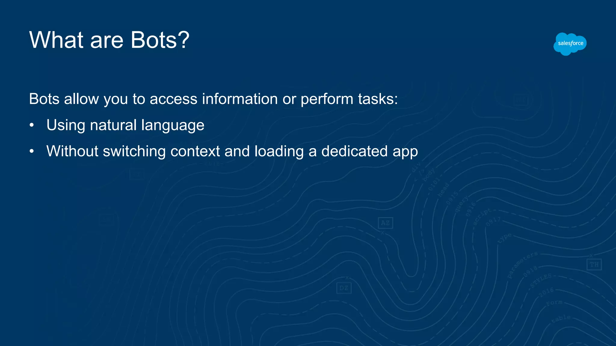 What are Bots?
Bots allow you to access information or perform tasks:
• Using natural language
• Without switching context and loading a dedicated app
 