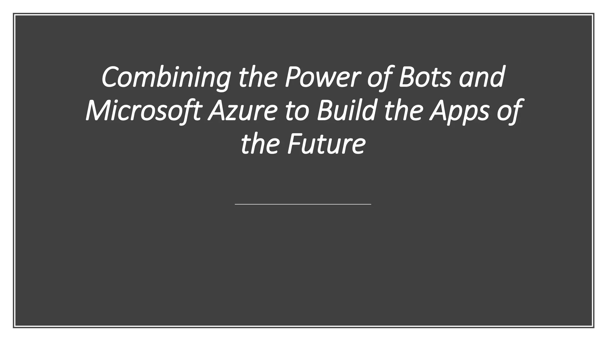 Combining the Power of Bots and
Microsoft Azure to Build the Apps of
the Future