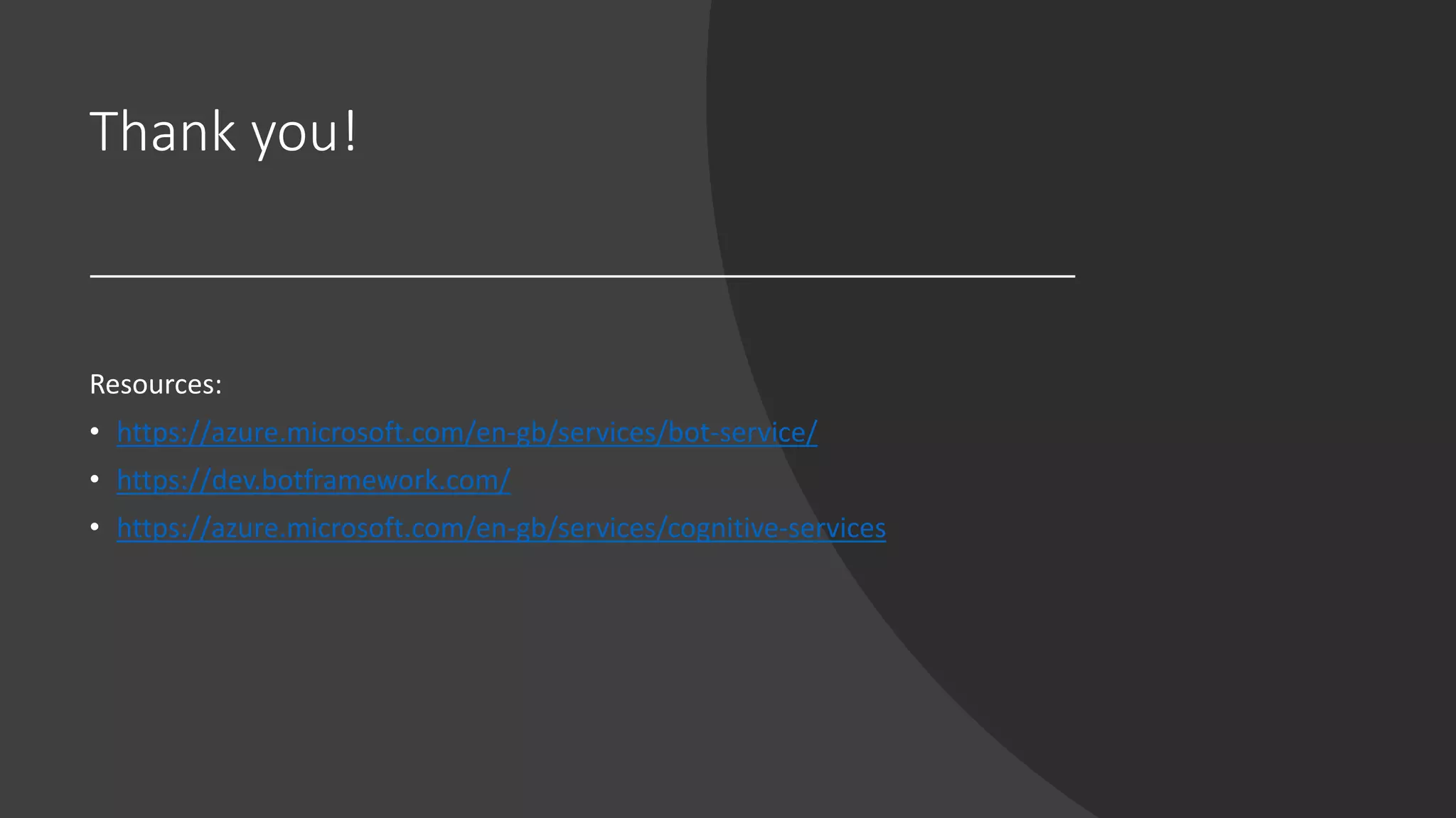 Thank you!
Resources:
• https://azure.microsoft.com/en-gb/services/bot-service/
• https://dev.botframework.com/
• https://azure.microsoft.com/en-gb/services/cognitive-services