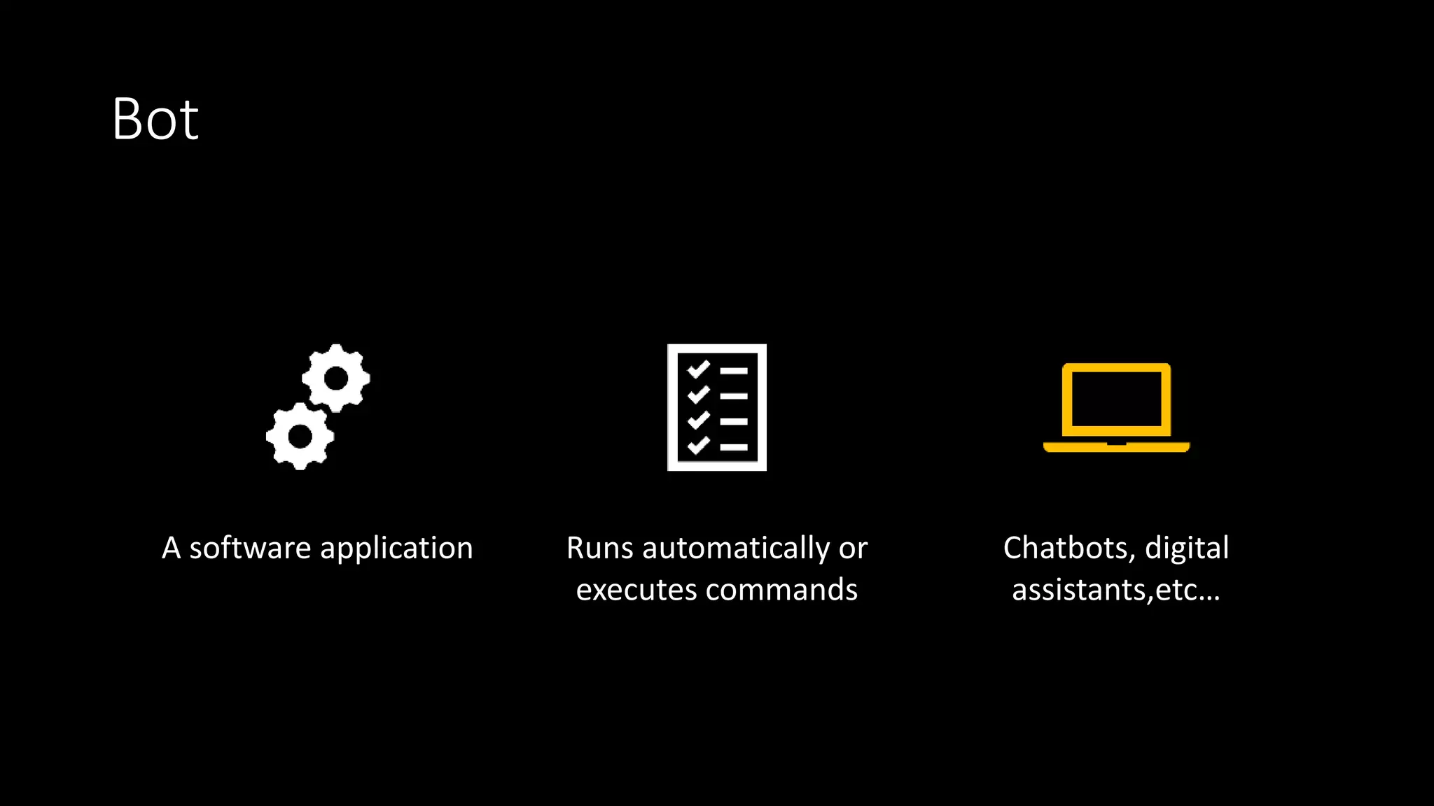 Bot
A software application Runs automatically or
executes commands
Chatbots, digital
assistants,etc…