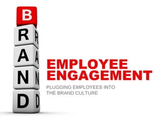 EMPLOYEE ENGAGEMENT PLUGGING  EMPLOYEES INTO THE  BRAND CULTURE 