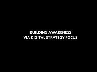BUILDING AWARENESS
VIA DIGITAL STRATEGY FOCUS
 
