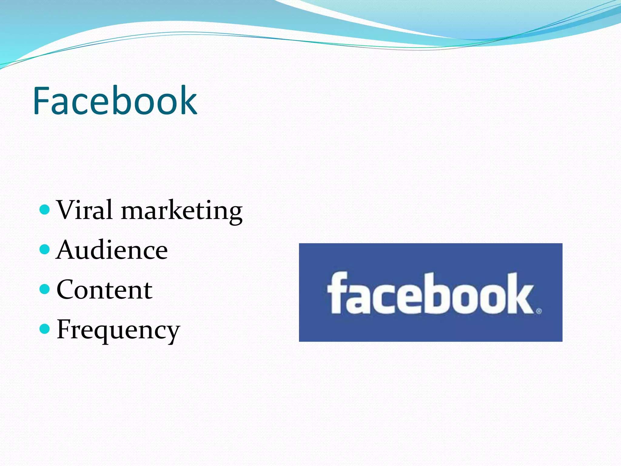 Facebook
 Viral marketing
 Audience
 Content
 Frequency
 