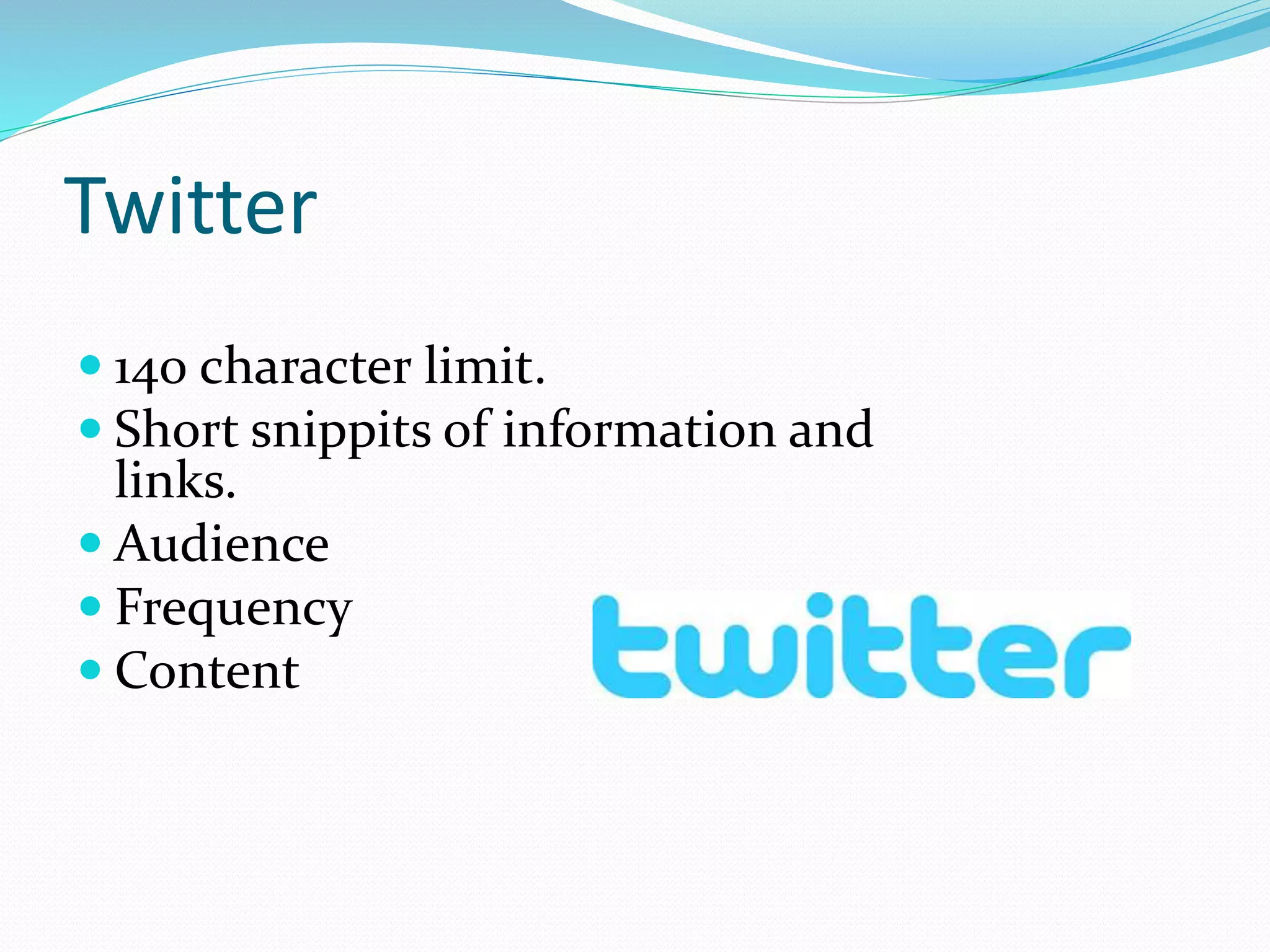 Twitter
 140 character limit.
 Short snippits of information and
links.
 Audience
 Frequency
 Content
 