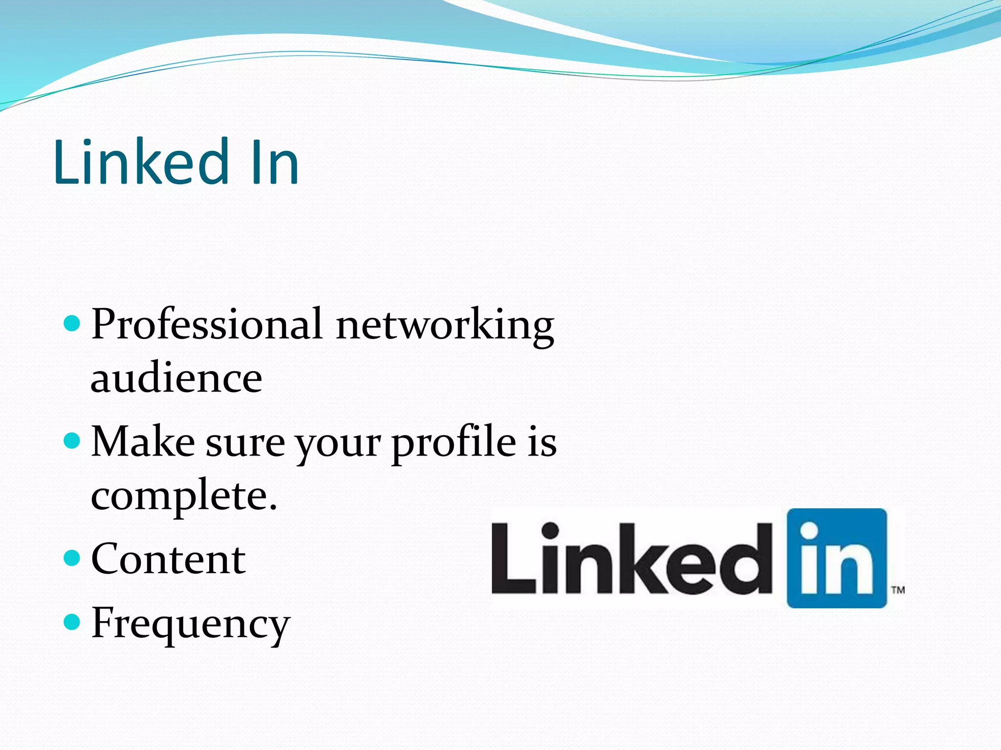 Linked In
 Professional networking
audience
 Make sure your profile is
complete.
 Content
 Frequency
 
