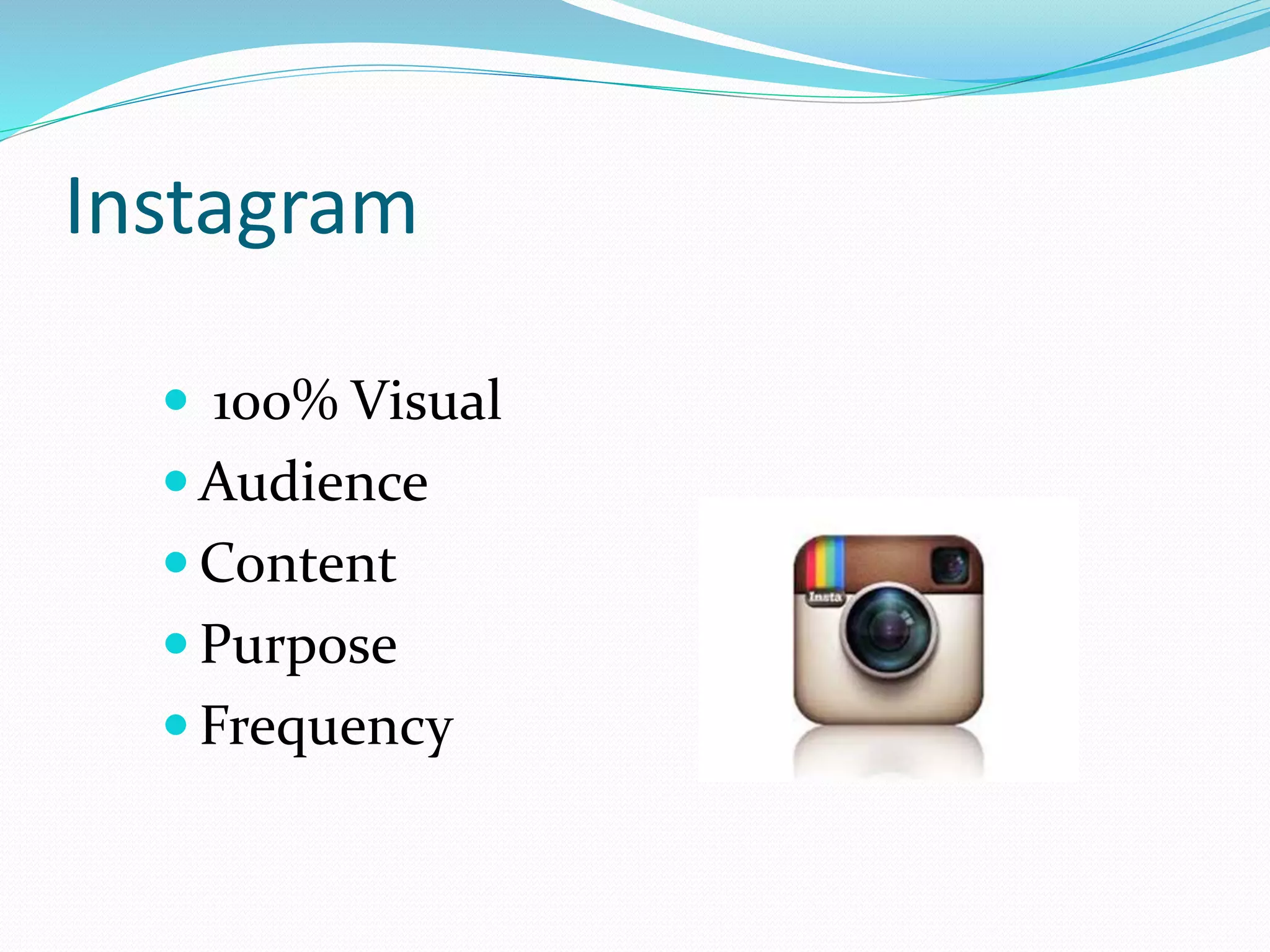 Instagram
 100% Visual
 Audience
 Content
 Purpose
 Frequency
 