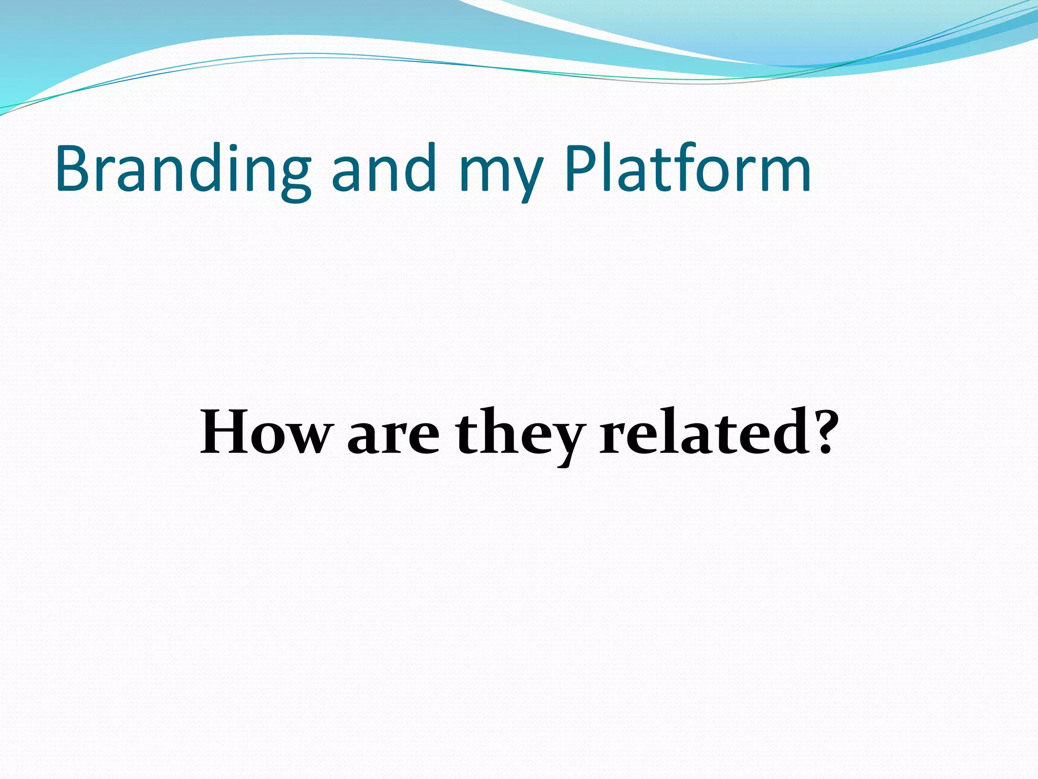 Branding and my Platform
How are they related?
 