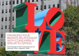 Managingyour
brand’s relationship
with consumers is
similarto dating.
Even the language of modern branding takes cues from
relationships, ‘attract’, ‘engagement’, ‘loyalty’....
 