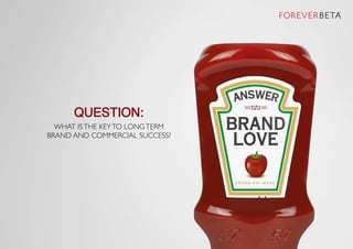 Managingyour
brand’s relationship
with consumers is
similarto dating.
Even the language of modern branding takes cues from...