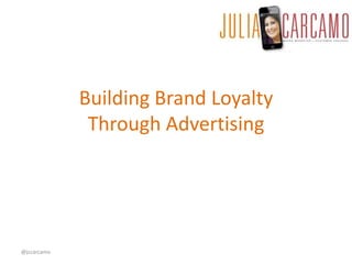 Building Brand Loyalty
Through Advertising
@jccarcamo
 