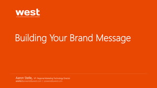 Building Your Brand Message
Aaron Stelle, VP- Regional Marketing Technology Director
astelle@poweredbywest.com | poweredbywest.com
 