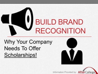 BUILD BRAND
RECOGNITION
Why Your Company
Needs To Offer
Scholarships!
Information Provided by:
 