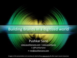 Building Brands in a digitized world Pushkar Sane www.pushkarsane.com | www.pushkar.co t: @PushkarSane e: me@pushkarsane.com Images in this presentation are courtesy to stock.xchng: www.sxc.hu & other open source resources 