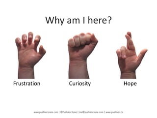 Why am I here?<br />www.pushkarsane.com | @PushkarSane | me@pushkarsane.com | www.pushkar.co  <br />Frustration<br />Curio...