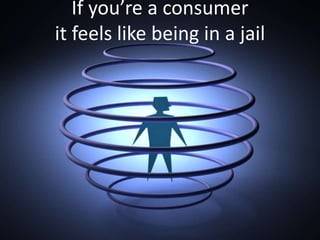 If you’re a consumerit feels like being in a jail<br />