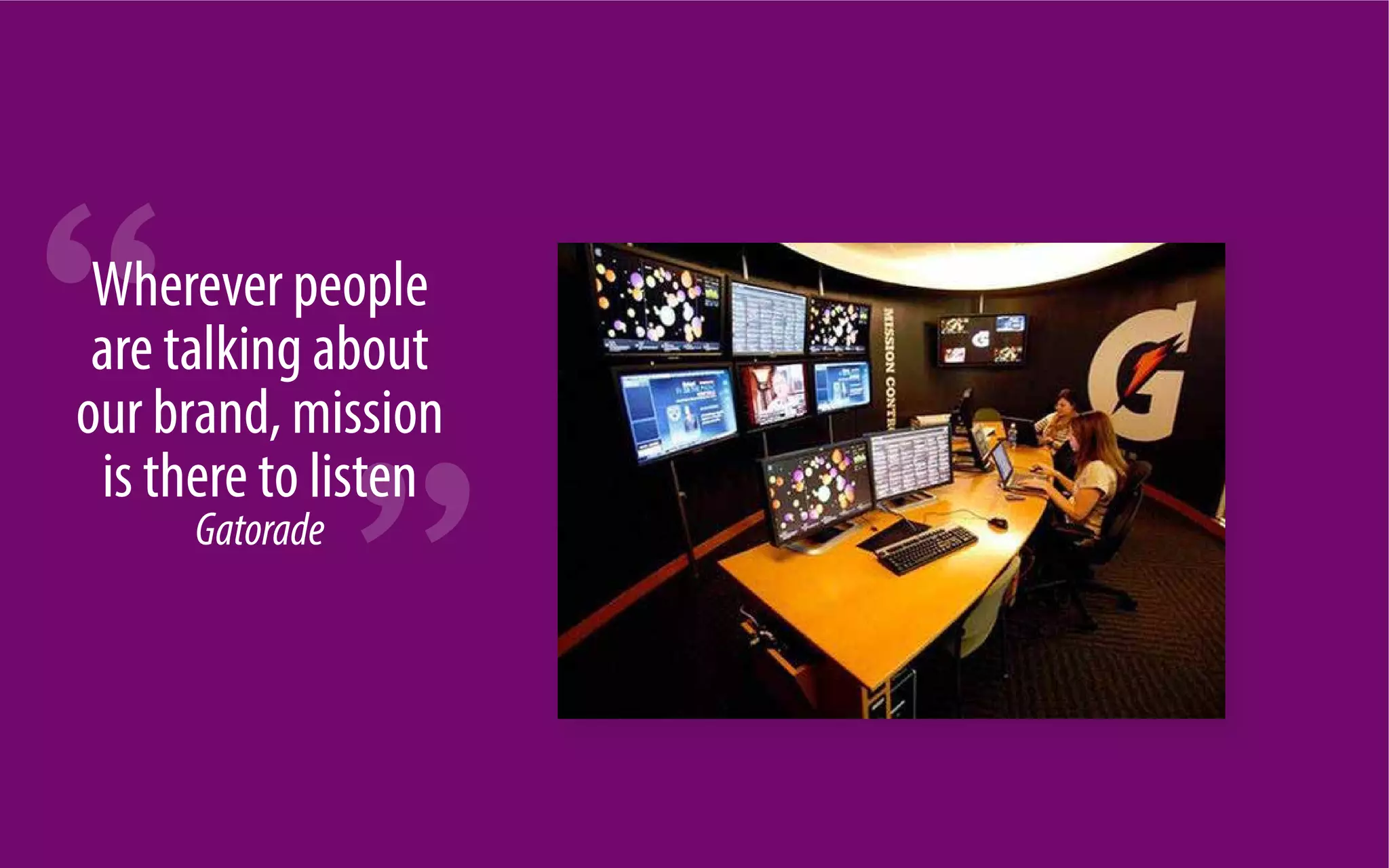 46 
Wherever people 
are talking about 
our brand, mission 
is there to listen 
Gatorade 
 