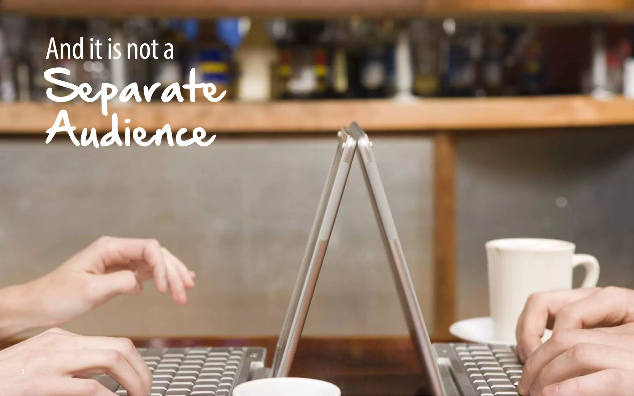 3 
And it is not a 
Separate 
Audience 
 