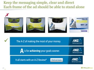 Keep the messaging simple, clear and direct
Each frame of the ad should be able to stand alone
16
✗

 