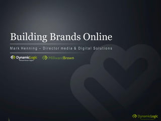 Building Brands Online
M a r k H e n n i n g – D i r e c t o r m e d i a & D i g i t a l S o l u t i o n s
 