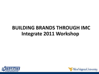 BUILDING BRANDS THROUGH IMC
Integrate 2011 Workshop
 