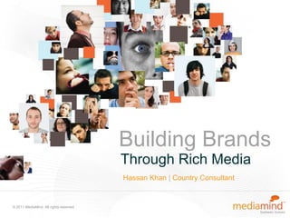 Building Brands
                                        Through Rich Media
                                        Hassan Khan | Country Consultant


© 2011 MediaMind. All rights reserved
 
