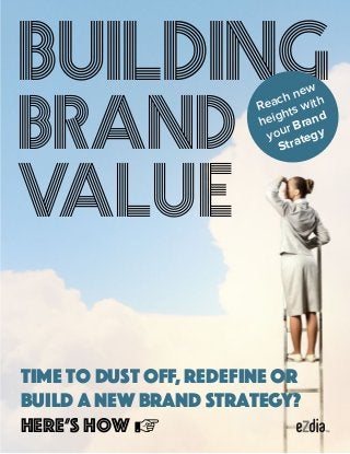 Building
Brand
Value
Reach new
heights with
your Brand
Strategy
Time to dust off, redefine or
build a new brand strategy?
Here’s how
 
