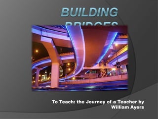 BUILDING BRIDGES To Teach: the Journey of a Teacher by William Ayers 
