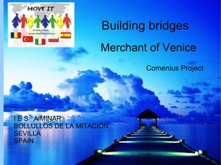 Building bridges Merchant of Venice Comenius Project I E S  AlMINAR BOLLULLOS DE LA MITACIÓN SEVILLA SPAIN 