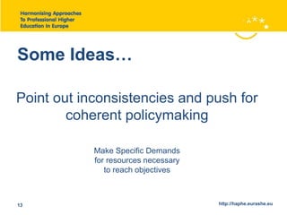 Some Ideas… 
Point out inconsistencies and push for 
coherent policymaking 
Make Specific Demands 
for resources necessary 
to reach objectives 
13 http://haphe.eurashe.eu 
 