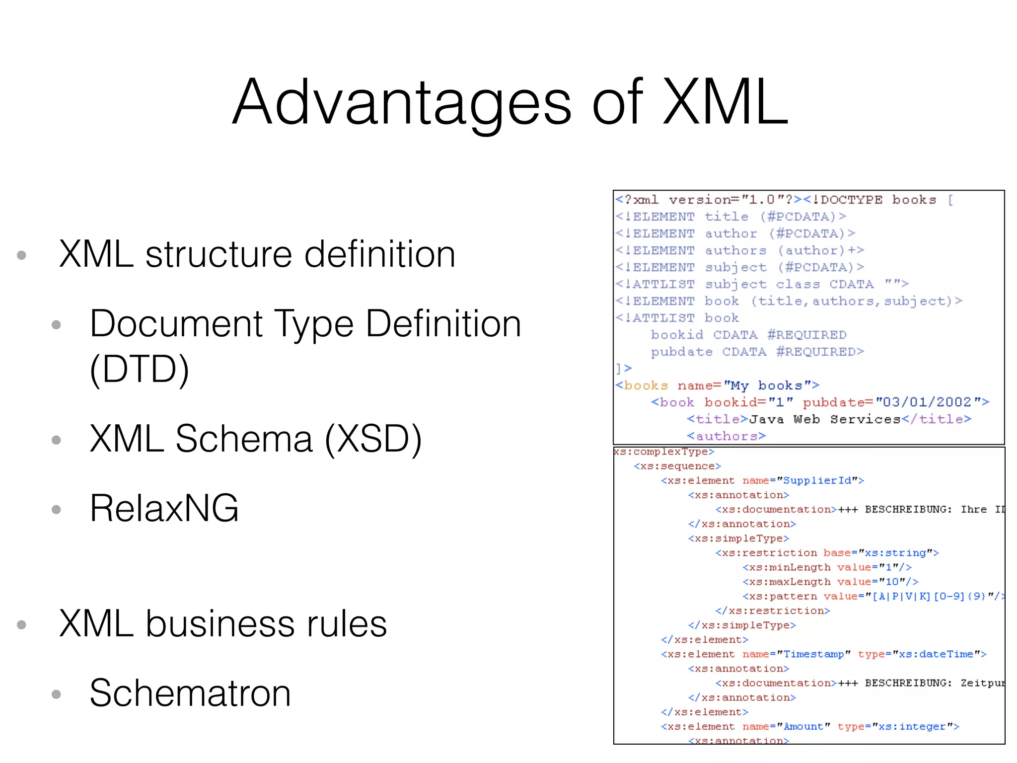 Advantages of XML
• XML structure definition
• Document Type Definition  
(DTD)
• XML Schema (XSD)
• RelaxNG  
• XML business rules
• Schematron
 