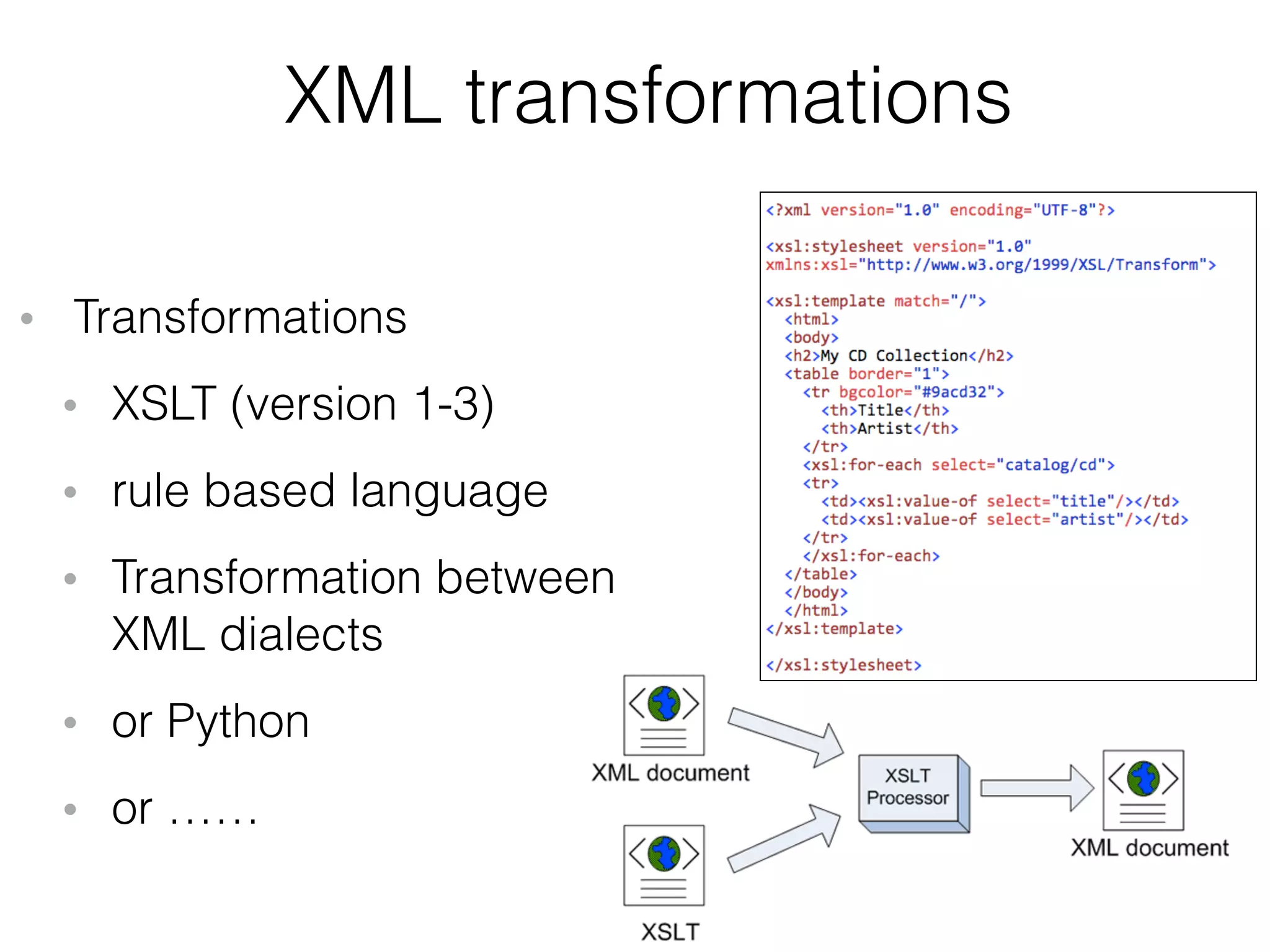 XML transformations
• Transformations
• XSLT (version 1-3)
• rule based language
• Transformation between  
XML dialects
• or Python
• or …… 
 