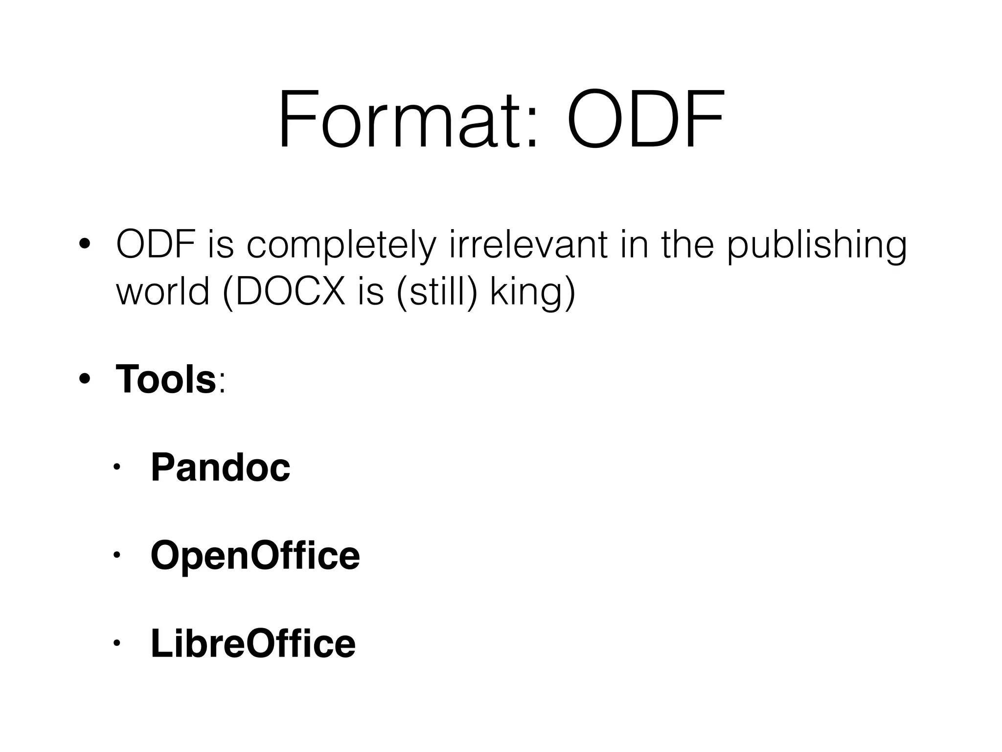 Format: ODF
• ODF is completely irrelevant in the publishing
world (DOCX is (still) king)
• Tools:
• Pandoc
• OpenOfﬁce
• LibreOfﬁce
 