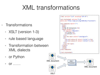 XML transformations
• Transformations
• XSLT (version 1-3)
• rule based language
• Transformation between  
XML dialects
• or Python
• or …… 
 